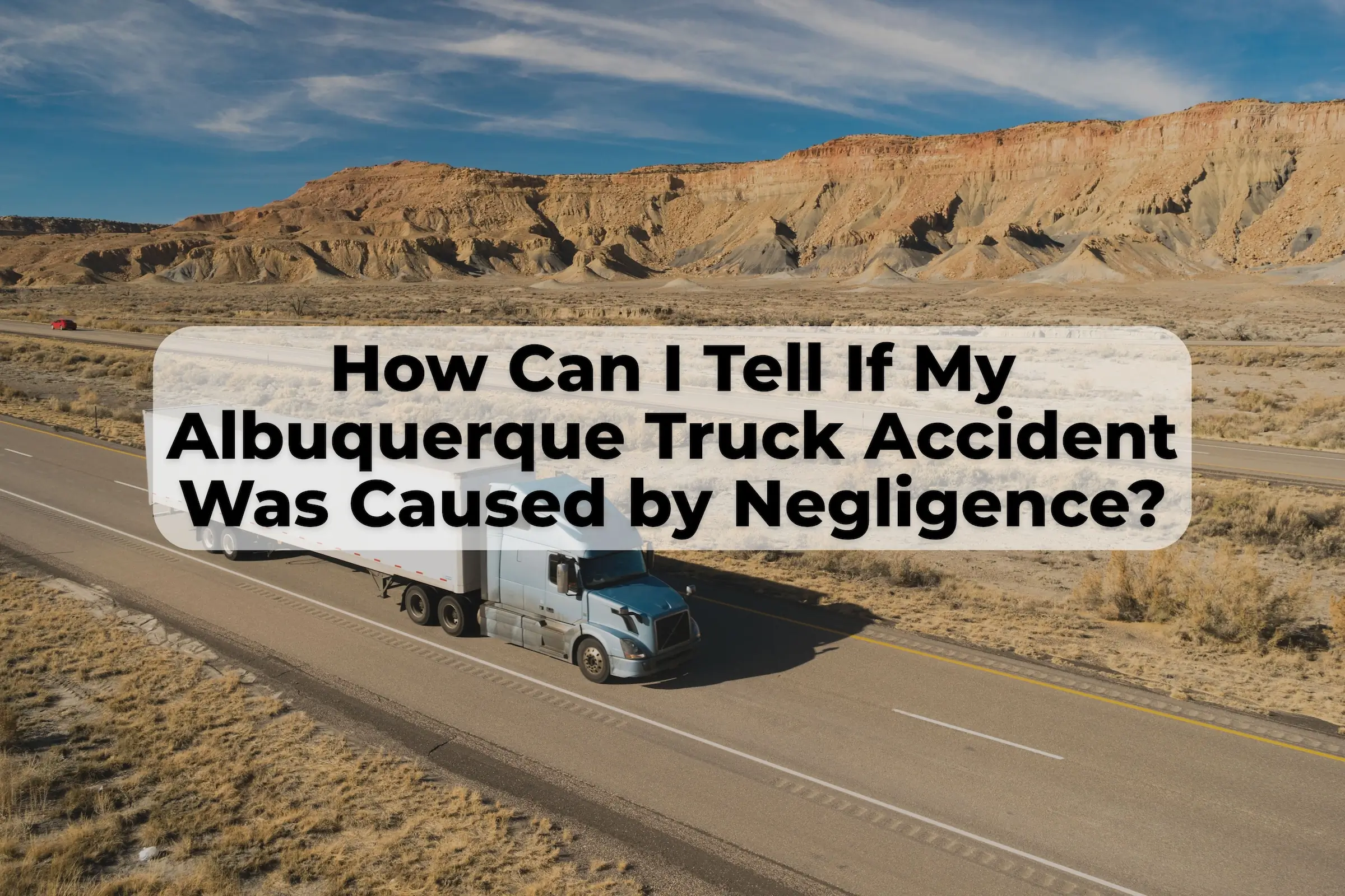 If you were in a big truck accident in Albuquerque, there are ways to prove negligence of the truck company or the truck driver.
