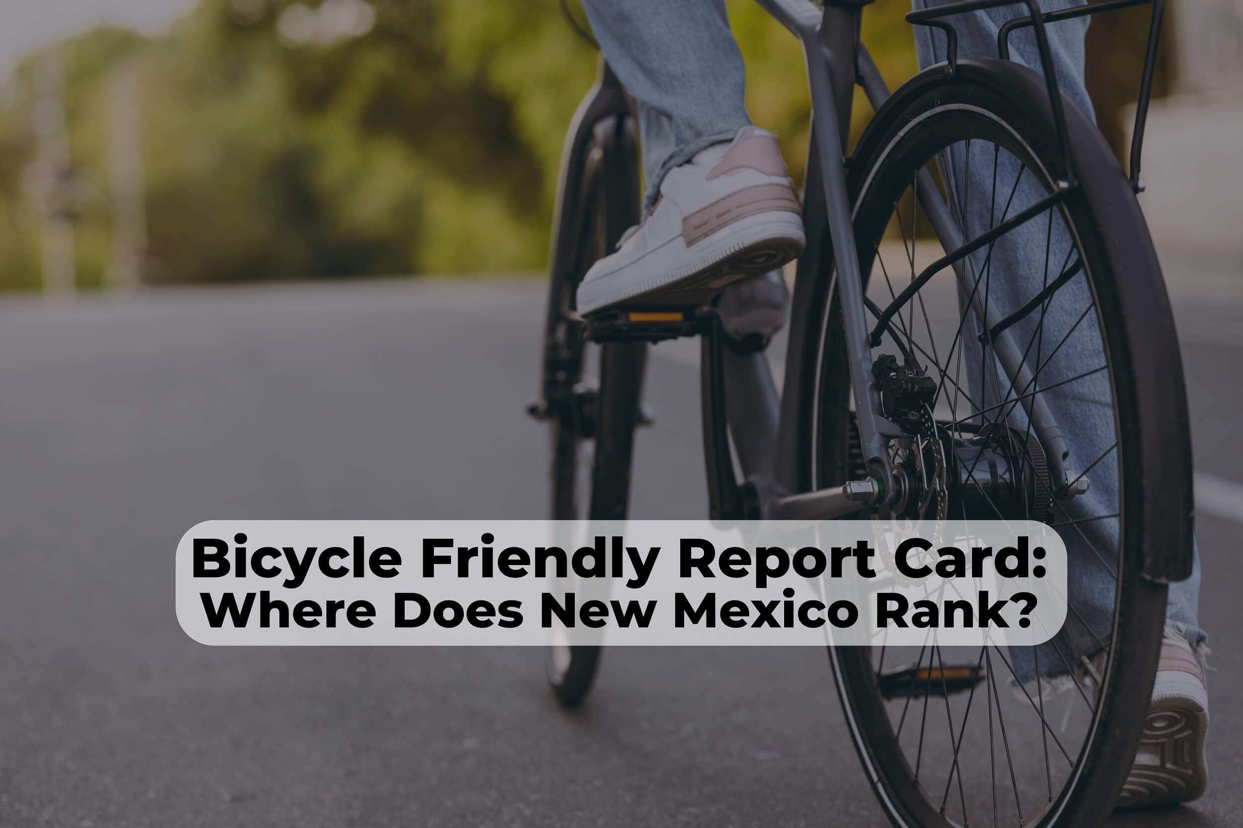 The League of American Bicyclists has delivered their 2024 New Mexico Bike Safety Report Card, and we have some work to do.